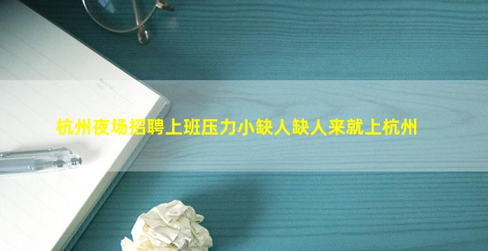 杭州夜场招聘上班压力小缺人缺人来就上杭州